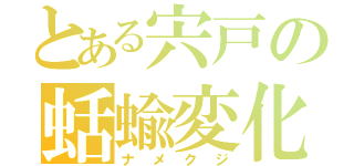 とある宍戸の蛞蝓変化（ナメクジ）