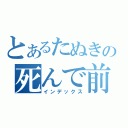 とあるたぬきの死んで前（インデックス）