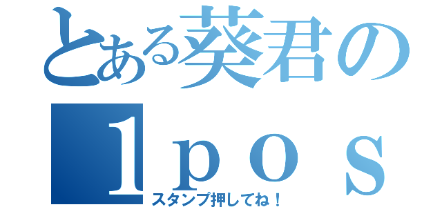 とある葵君の１ｐｏｓｔ（スタンプ押してね！）