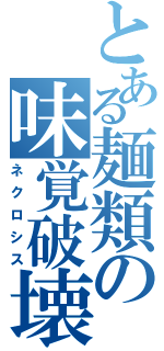 とある麺類の味覚破壊（ネクロシス）