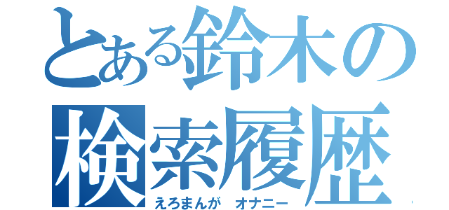 とある鈴木の検索履歴（えろまんが　オナニー）