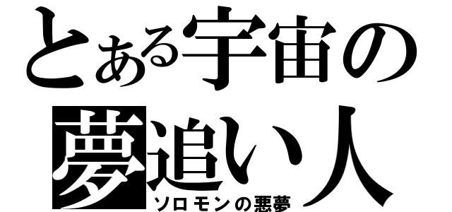 とある宇宙の夢追い人（ソロモンの悪夢）