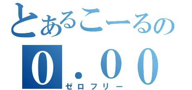 とあるこーるの０．００（ゼロフリー）