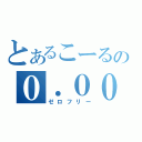 とあるこーるの０．００（ゼロフリー）