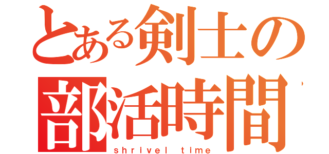 とある剣士の部活時間（ｓｈｒｉｖｅｌ ｔｉｍｅ）