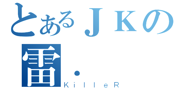 とあるＪＫの雷．鋒（ＫｉｌｌｅＲ）