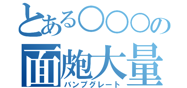 とある○○○の面皰大量（バンプグレート）