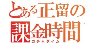 とある正留の課金時間（ガチャタイム）