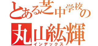 とある芝中学校の丸山紘輝（インデックス）