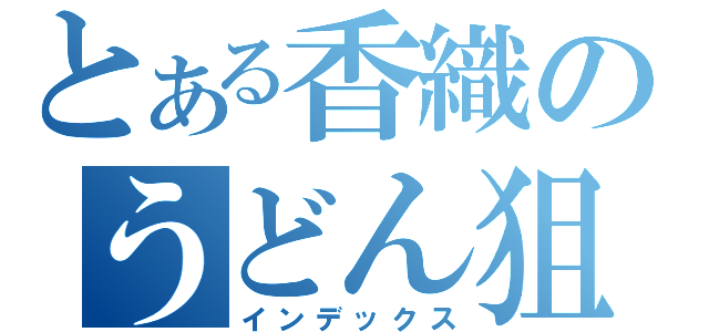 とある香織のうどん狙い（インデックス）