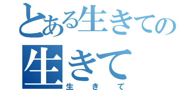 とある生きての生きて（生きて）