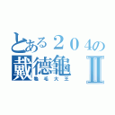 とある２０４の戴德龜Ⅱ（龜毛大王）