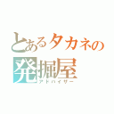 とあるタカネの発掘屋（アドバイザー）