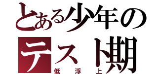 とある少年のテスト期（低浮上）