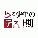 とある少年のテスト期（低浮上）