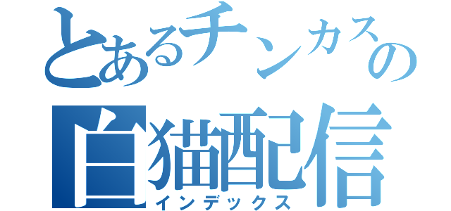 とあるチンカスの白猫配信（インデックス）