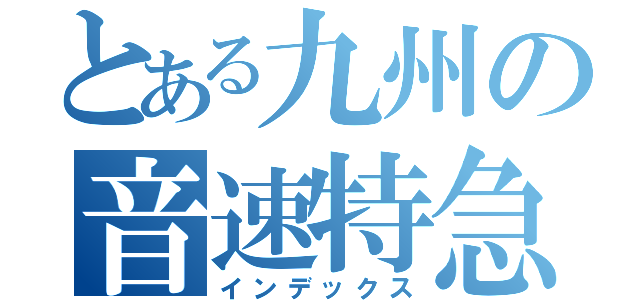 とある九州の音速特急（インデックス）