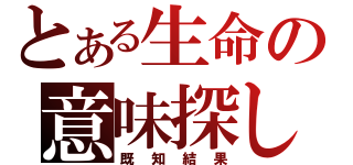 とある生命の意味探し（既知結果）