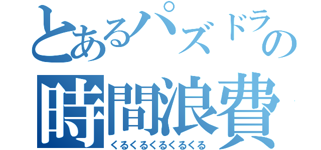 とあるパズドラーの時間浪費（くるくるくるくるくる）