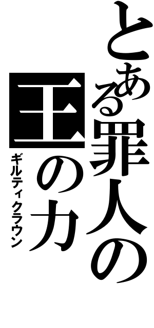 とある罪人の王の力（ギルティクラウン）