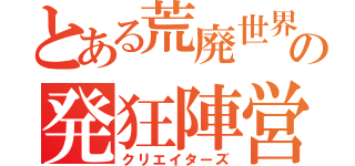 とある荒廃世界の発狂陣営（クリエイターズ）