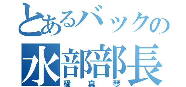 とあるバックの水部部長（橘真琴）