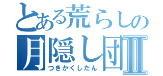 とある荒らしの月隠し団Ⅱ（つきかくしだん）