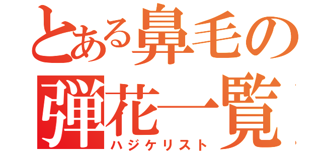 とある鼻毛の弾花一覧（ハジケリスト）