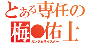 とある専任の梅●佑士（ガンダムマイスター）