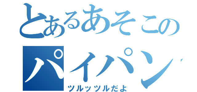 とあるあそこのパイパン（ツルッツルだよ）