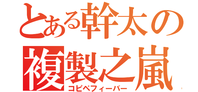 とある幹太の複製之嵐（コピペフィーバー）