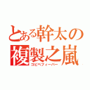 とある幹太の複製之嵐（コピペフィーバー）