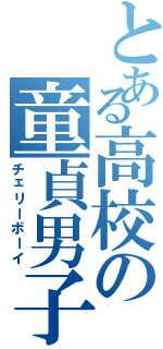 とある高校の童貞男子（チェリーボーイ）