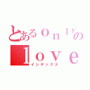 とあるｏｎｌｙのｌｏｖｅ（インデックス）