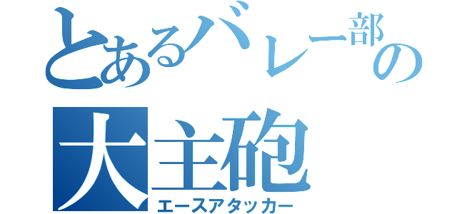 とあるバレー部の大主砲（エースアタッカー）