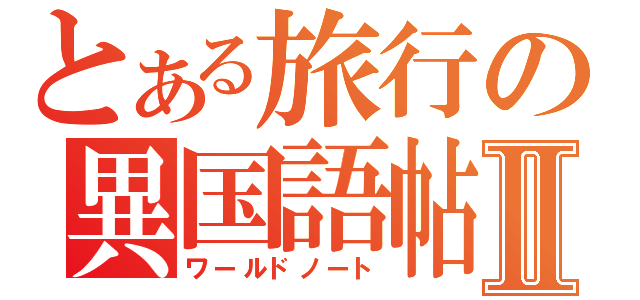 とある旅行の異国語帖Ⅱ（ワールドノート）