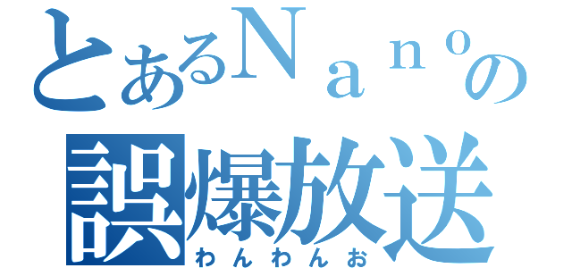 とあるＮａｎｏの誤爆放送（わんわんお）