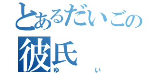 とあるだいごの彼氏（ゆい）