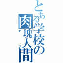 とある学校の肉塊人間（デブ）