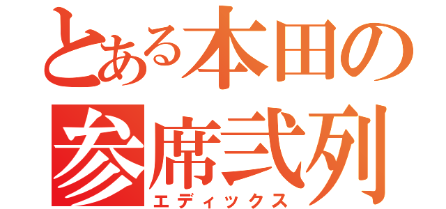 とある本田の参席弐列（エディックス）