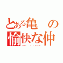 とある亀の愉快な仲間（（・ω・ 　⊃ 　）⊃≡すいー）