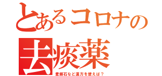 とあるコロナの去痰薬（麦飯石など漢方を使えば？）