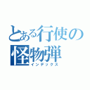 とある行使の怪物弾（インデックス）