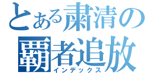 とある粛清の覇者追放（インデックス）