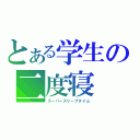 とある学生の二度寝（スーパースリープタイム）