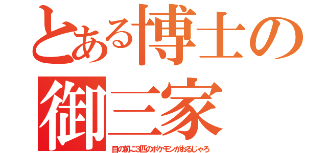 とある博士の御三家（目の前に３匹のポケモンがおるじゃろ）