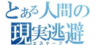 とある人間の現実逃避（エスケープ）