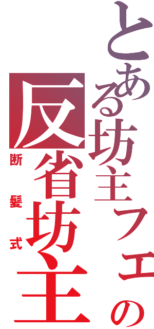 とある坊主フェチの反省坊主（断髪式）