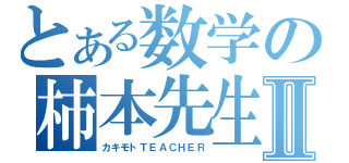 とある数学の柿本先生Ⅱ（カキモトＴＥＡＣＨＥＲ）