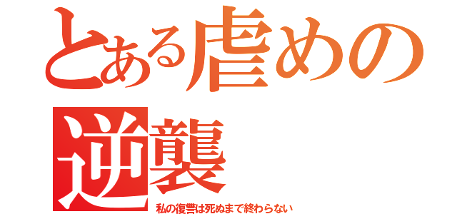 とある虐めの逆襲（私の復讐は死ぬまで終わらない）